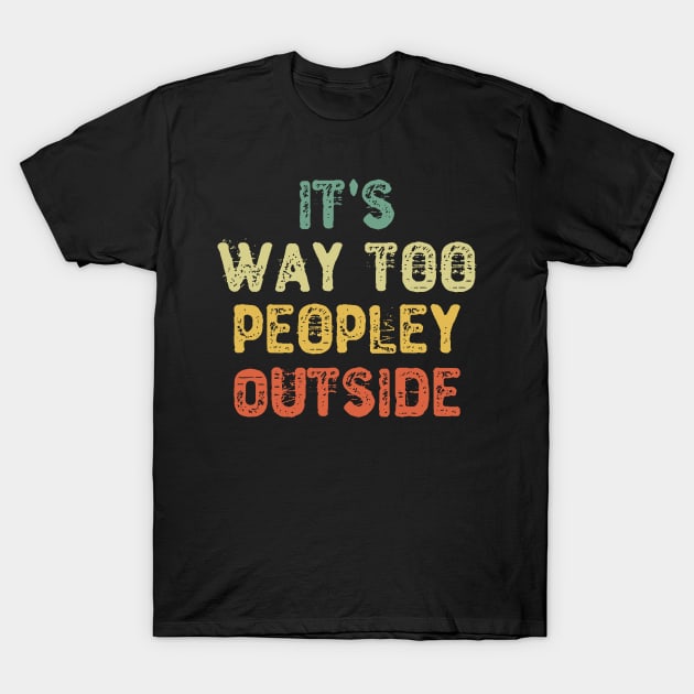 It's Way Too Peopley Outside T-Shirt by Yyoussef101